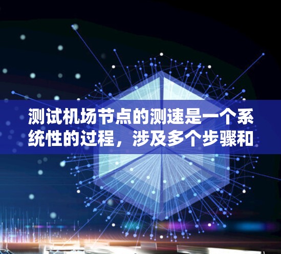 测试机场节点的测速是一个系统性的过程，涉及多个步骤和注意事项，以下是一个清晰的指南