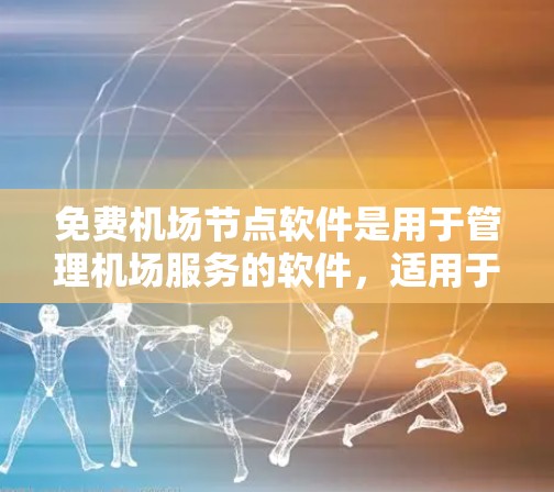 免费机场节点软件是用于管理机场服务的软件，适用于所有类型的机场。以下是几个主要的免费软件推荐