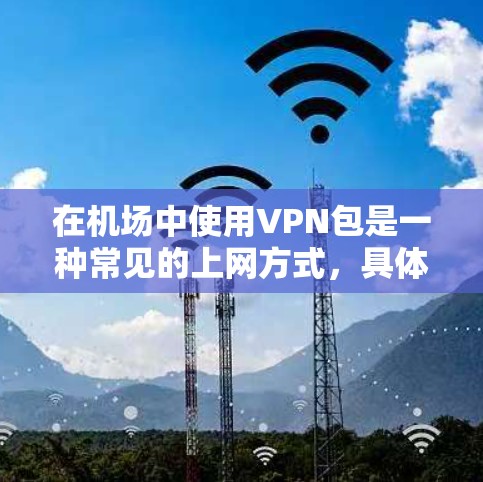 在机场中使用VPN包是一种常见的上网方式，具体操作如下