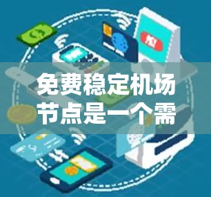 免费稳定<strong>机场节点</strong>是一个需要深入探讨的问题。以下是对该问题的详细分析和解决方案