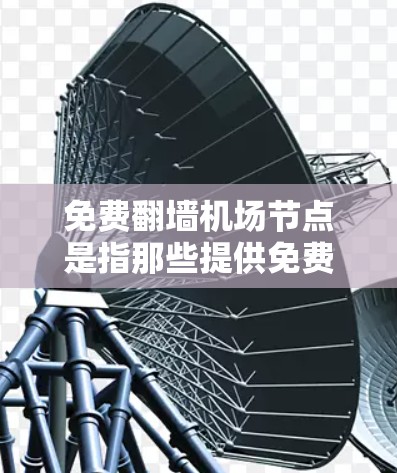 免费翻墙机场节点是指那些提供免费网络连接的机场相关的基础设施，通常通过防火墙将内部网络连接到外部服务器。以下是对这类设施的详细介绍
