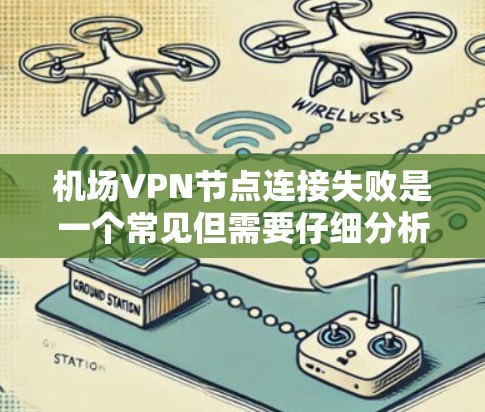 机场VPN节点连接失败是一个常见但需要仔细分析的问题，通常涉及多个层面的因素。以下是一些详细的解释和建议，帮助您理解问题并找到解决方案