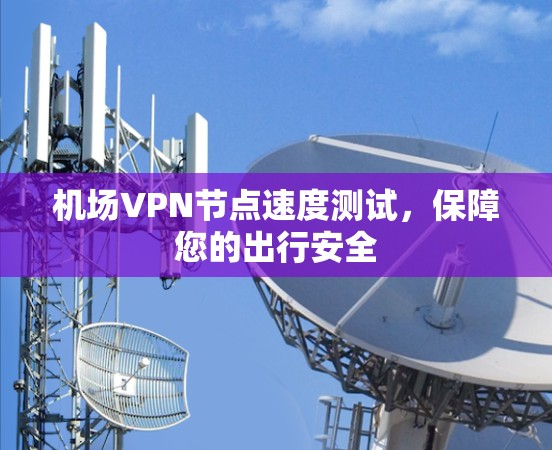 机场VPN节点速度测试，保障您的出行安全