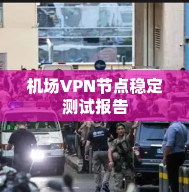 机场VPN节点稳定测试报告