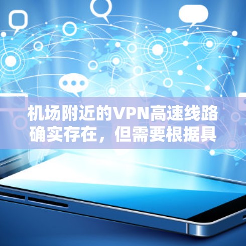 机场附近的VPN高速线路确实存在，但需要根据具体的机场和地区的网络情况来选择。以下是一些常见的情况和建议
