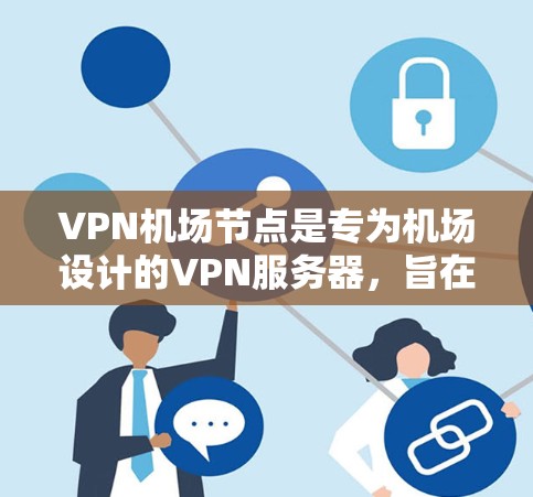 VPN机场节点是专为机场设计的VPN服务器，旨在为旅客提供安全的VPN体验。以下是对VPN机场节点的详细分析和建议