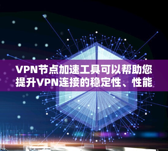 VPN节点加速工具可以帮助您提升VPN连接的稳定性、性能和安全性。以下是使用VPN节点加速工具的详细步骤和注意事项