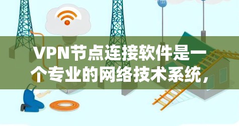 VPN节点连接软件是一个专业的网络技术系统，旨在为用户提供安全、可靠和快速的互联网连接服务。以下是对VPN节点连接软件的详细分析和总结