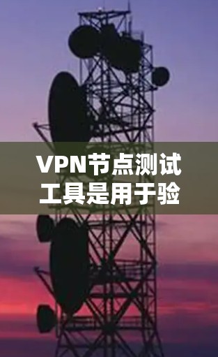 VPN节点测试工具是用于验证VPN网络功能和安全性的重要工具。以下是这些工具的具体功能和使用步骤
