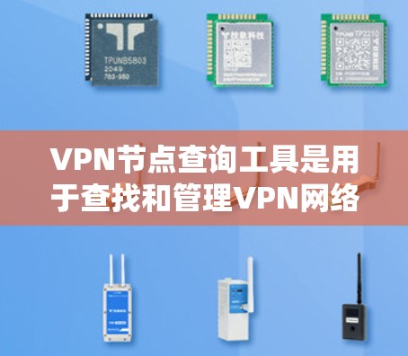 VPN节点查询工具是用于查找和管理VPN网络节点的工具。以下是系统性的指南，帮助你系统地学习如何使用这些工具