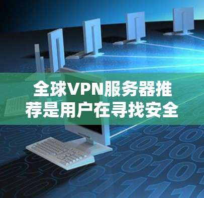 全球VPN服务器推荐是用户在寻找安全、可靠、高效VPN服务时的一个重要决策。以下是根据用户需求和推荐的全球VPN服务器类型和平台，供参考