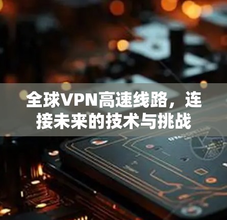 全球VPN高速线路，连接未来的技术与挑战