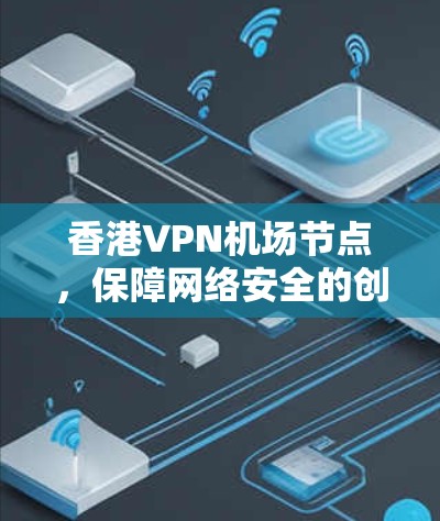香港VPN机场节点，保障网络安全的创新解决方案