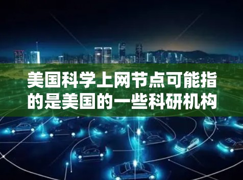 美国科学上网节点可能指的是美国的一些科研机构、大学或网站，提供科学信息的网络资源。以下是一些可能相关的机构和网站
