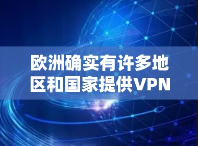 欧洲确实有许多地区和国家提供VPN服务，这些服务在技术上相对成熟，并且在某些国家甚至具有较高的安全性。以下是一些主要的欧洲 VPN 基地和提供服务的国家