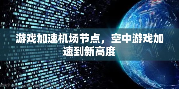 游戏加速机场节点，空中游戏加速到新高度