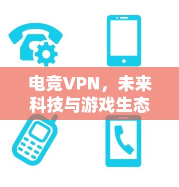 电竞VPN，未来科技与游戏生态的完美融合