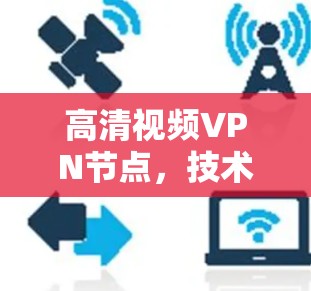 高清视频VPN节点，技术突破与未来展望