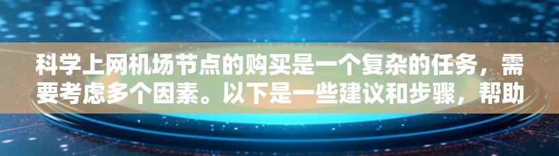 科学上网机场节点的购买是一个复杂的任务，需要考虑多个因素。以下是一些建议和步骤，帮助您在科学上网机场节点购买时顺利进行