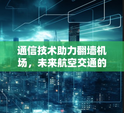通信技术助力翻墙机场，未来航空交通的创新解决方案