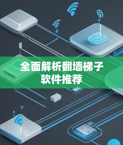 全面解析翻墙梯子软件推荐