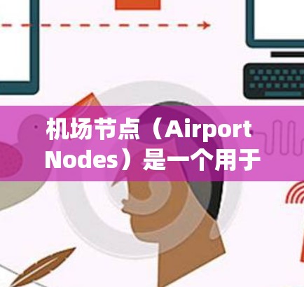 机场节点（Airport Nodes）是一个用于规划和优化机场道路的工具，通常支持在电子版地图上绘制节点和路线。以下是几种适用于Mac的机场节点软件及其功能