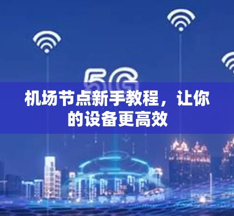 机场节点新手教程，让你的设备更高效