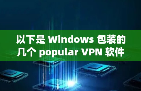 以下是 Windows 包装的几个 popular VPN 软件