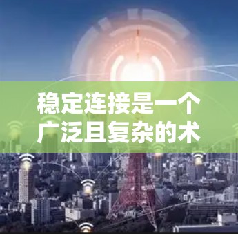 稳定连接是一个广泛且复杂的术语，其具体含义取决于上下文。以下是几个可能的解释