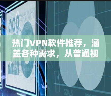 热门VPN软件推荐，涵盖各种需求，从普通视频通话到专业多人组使用，各有各的优势。以下是几款较为热门且功能广泛的软件推荐
