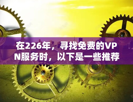 在226年，寻找免费的VPN服务时，以下是一些推荐和考虑因素