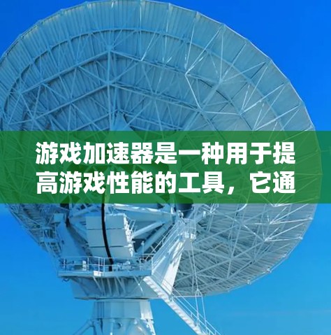 游戏加速器是一种用于提高游戏性能的工具，它通过优化游戏的运行环境，减少资源消耗或加载时间，从而提升游戏体验。以下是一些常见的游戏加速器推荐