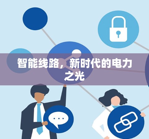 智能线路，新时代的电力之光