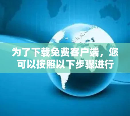 为了下载免费客户端，您可以按照以下步骤进行