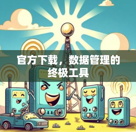 官方下载，数据管理的终极工具
