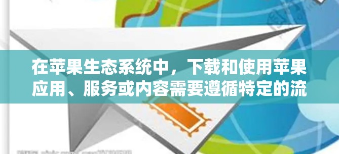 在苹果生态系统中，下载和使用苹果应用、服务或内容需要遵循特定的流程和步骤。以下是一些常见的下载和使用苹果内容的步骤和注意事项