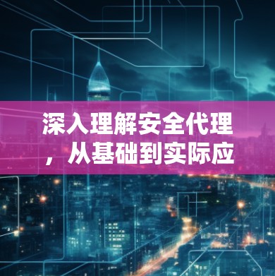 深入理解安全代理，从基础到实际应用
