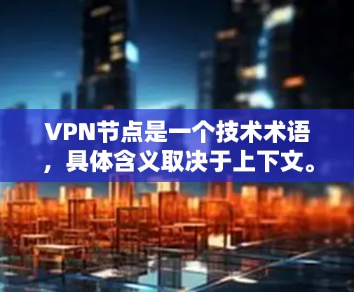 VPN节点是一个技术术语，具体含义取决于上下文。以下是对其可能含义的几种解释