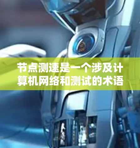 节点测速是一个涉及计算机网络和测试的术语，具体含义可能因上下文而异，但通常指测试和测试服务器之间的数据传输速度。它主要用于评估服务器的性能或网络的带宽。以下是对节点测速的详细说明