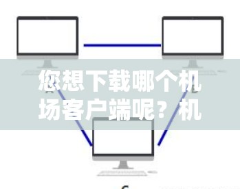 您想下载哪个机场客户端呢？机场提供的客户端下载通常有多种类型，比如导航、支付、服务等。以下是常见的机场客户端下载步骤