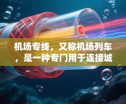 机场专线，又称机场列车，是一种专门用于连接城市和国家的交通工具，通常通过机场的地面交通系统，将乘客或货物从一个城市或地区运输到另一个城市或地区。机场专线主要有以下几种