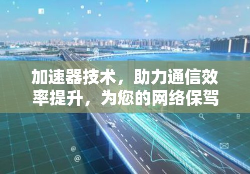 加速器技术，助力通信效率提升，为您的网络保驾护航