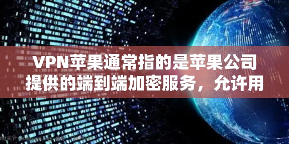 VPN苹果通常指的是苹果公司提供的端到端加密服务，允许用户在苹果设备上连接到苹果的网络。以下是关于VPN苹果的详细介绍