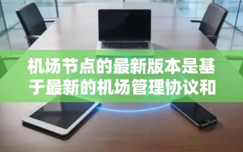 机场节点的最新版本是基于最新的机场管理协议和技术的最新迭代，旨在优化机场运营效率、提升用户体验以及提升安全性。以下是对机场节点最新版本的分析