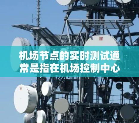 <strong>机场节点</strong>的实时测试通常是指在机场控制中心或控制点中进行的实时网络测试和数据传输测试，以确保机场网络的稳定性和可靠性。以下是一些常见的实时测试指标和方法