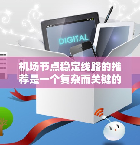 机场节点稳定线路的推荐是一个复杂而关键的过程，涉及多个方面，以下是一步步的建议