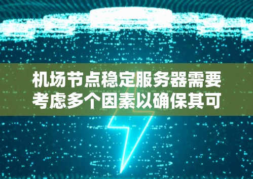 机场节点稳定服务器需要考虑多个因素以确保其可靠性。以下是一些关键点和步骤