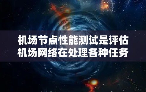 机场节点性能测试是评估机场网络在处理各种任务时效率和质量的关键步骤。以下是对该过程的详细总结和建议