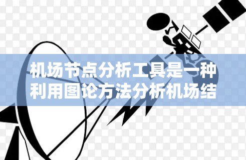 机场节点分析工具是一种利用图论方法分析机场结构和客流量的工具，帮助机场管理人员优化运营。以下是详细的步骤指南