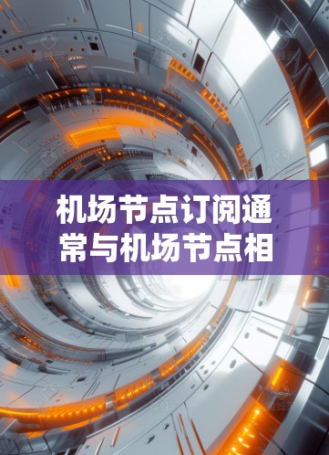 机场节点订阅通常与机场节点相关的订阅服务（如机场网络、机场票务、机场通用服务等）相关。以下是一个关于机场节点订阅的详细说明，帮助您了解购买流程、费用结构以及购买策略